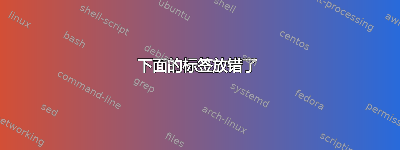 下面的标签放错了