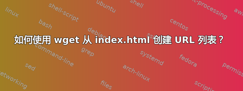 如何使用 wget 从 index.html 创建 URL 列表？