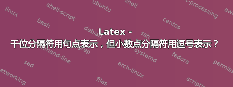 Latex - 千位分隔符用句点表示，但小数点分隔符用逗号表示？