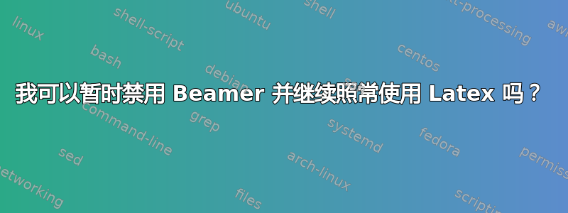 我可以暂时禁用 Beamer 并继续照常使用 Latex 吗？