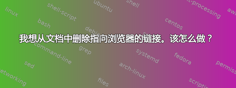 我想从文档中删除指向浏览器的链接。该怎么做？