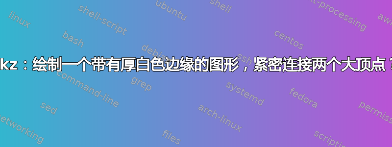 tikz：绘制一个带有厚白色边缘的图形，紧密连接两个大顶点？