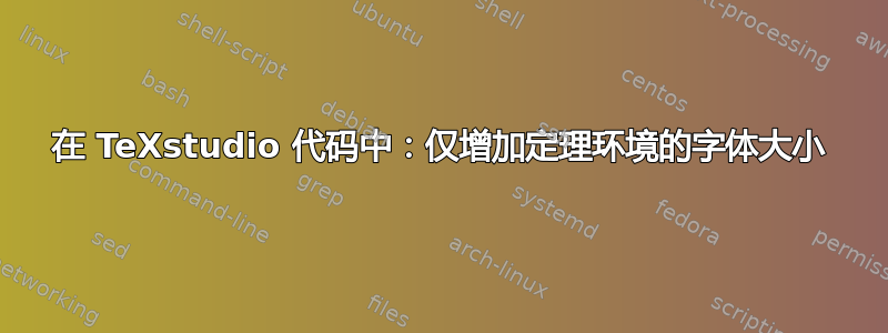 在 TeXstudio 代码中：仅增加定理环境的字体大小