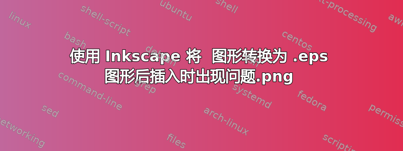 使用 Inkscape 将 .png 图形转换为 .eps 图形后插入时出现问题