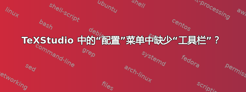 TeXStudio 中的“配置”菜单中缺少“工具栏”？