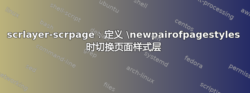 scrlayer-scrpage：定义 \newpairofpagestyles 时切换页面样式层