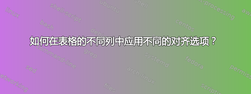 如何在表格的不同列中应用不同的对齐选项？