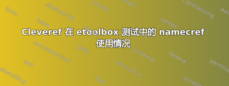 Cleveref 在 etoolbox 测试中的 namecref 使用情况