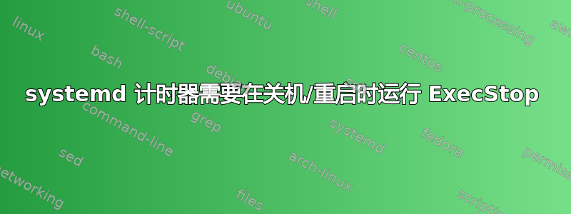 systemd 计时器需要在关机/重启时运行 ExecStop