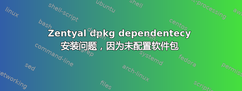 Zentyal dpkg dependentecy 安装问题，因为未配置软件包