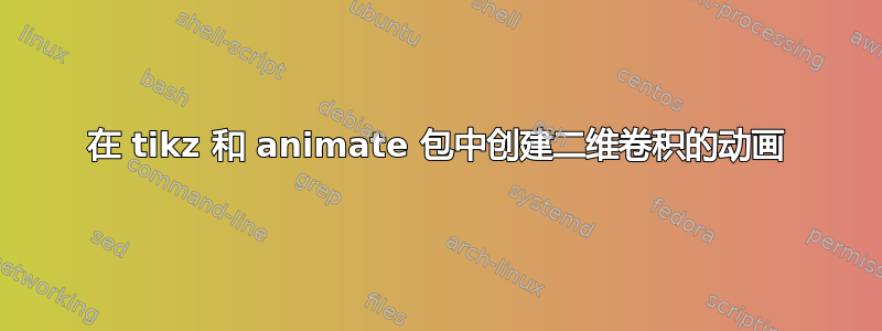 在 tikz 和 animate 包中创建二维卷积的动画