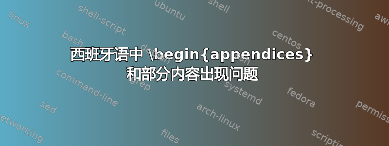 西班牙语中 \begin{appendices} 和部分内容出现问题