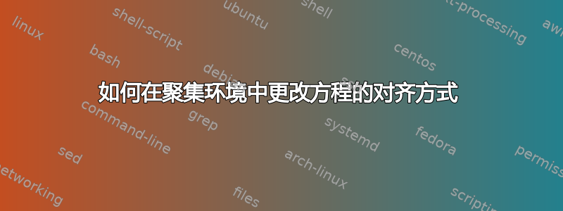 如何在聚集环境中更改方程的对齐方式