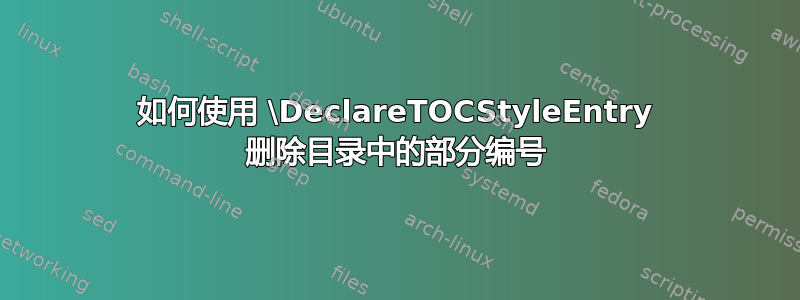 如何使用 \DeclareTOCStyleEntry 删除目录中的部分编号