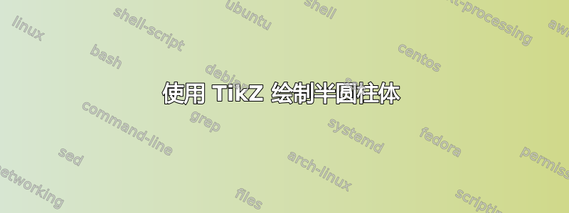 使用 TikZ 绘制半圆柱体