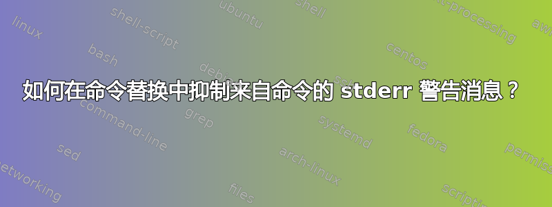 如何在命令替换中抑制来自命令的 stderr 警告消息？