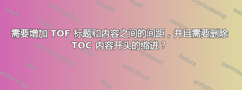 需要增加 TOF 标题和内容之间的间距，并且需要删除 TOC 内容开头的缩进？