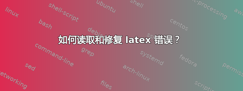 如何读取和修复 latex 错误？