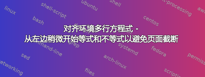 对齐环境多行方程式 - 从左边稍微开始等式和不等式以避免页面截断