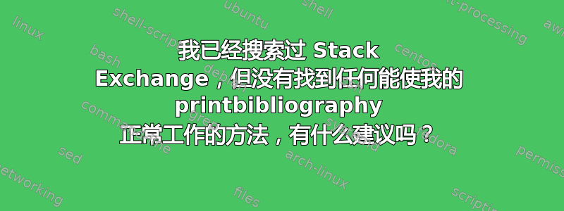 我已经搜索过 Stack Exchange，但没有找到任何能使我的 printbibliography 正常工作的方法，有什么建议吗？