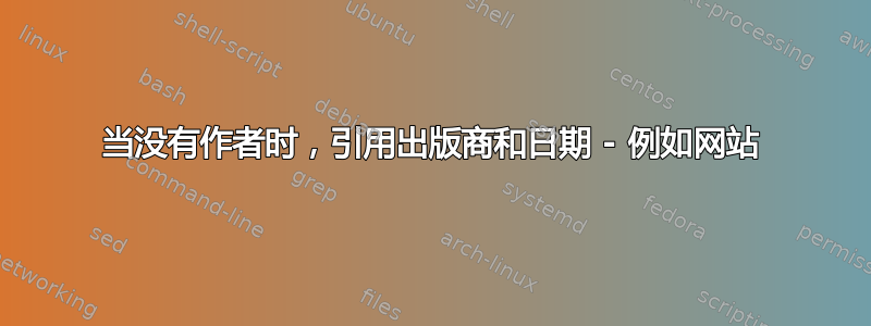 当没有作者时，引用出版商和日期 - 例如网站