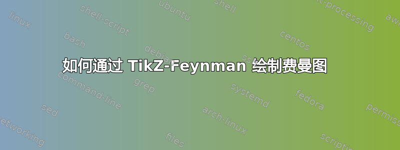 如何通过 TikZ-Feynman 绘制费曼图 