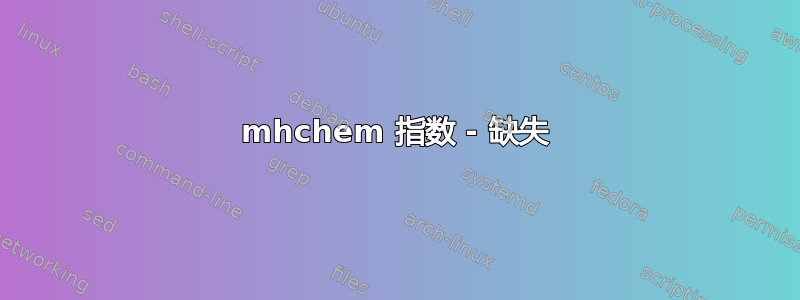 mhchem 指数 - 缺失