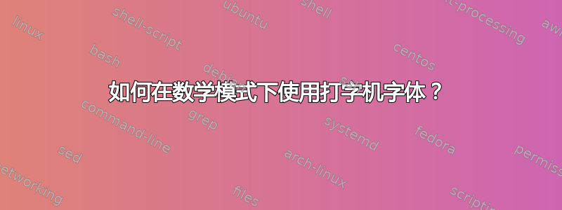 如何在数学模式下使用打字机字体？