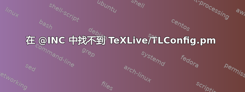 在 @INC 中找不到 TeXLive/TLConfig.pm