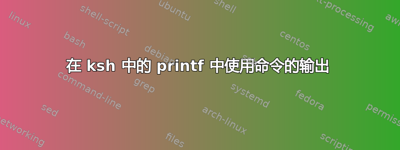 在 ksh 中的 printf 中使用命令的输出