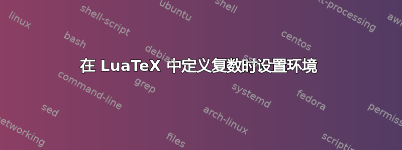 在 LuaTeX 中定义复数时设置环境