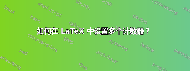 如何在 LaTeX 中设置多个计数器？