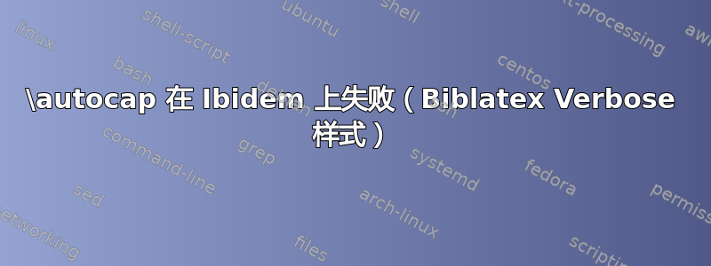 \autocap 在 Ibidem 上失败（Biblatex Verbose 样式）