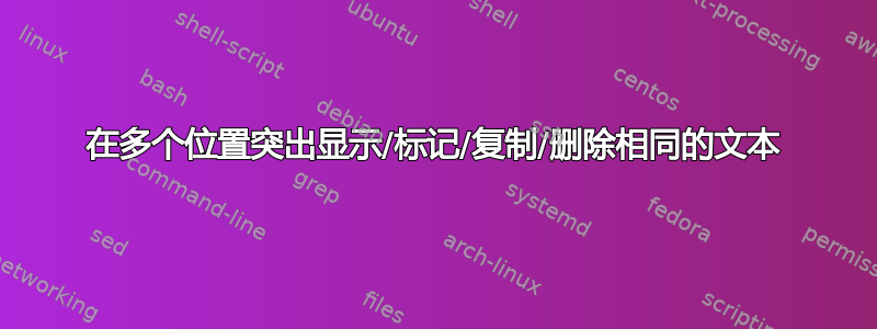 在多个位置突出显示/标记/复制/删除相同的文本