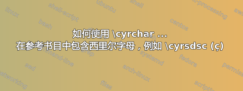 如何使用 \cyrchar ... 在参考书目中包含西里尔字母，例如 \cyrsdsc (ҫ)