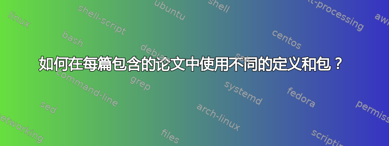 如何在每篇包含的论文中使用不同的定义和包？