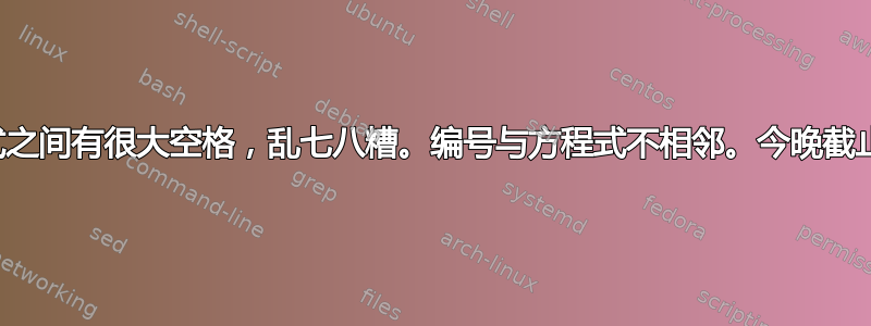 方程式之间有很大空格，乱七八糟。编号与方程式不相邻。今晚截止报告