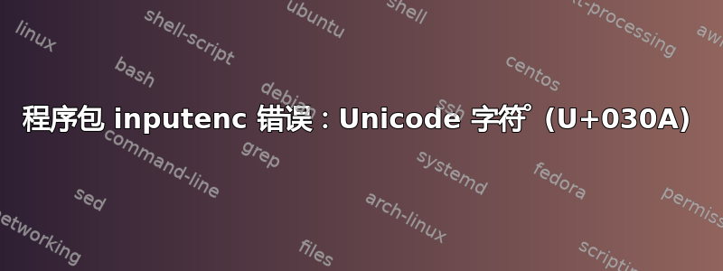 程序包 inputenc 错误：Unicode 字符 ̊ (U+030A)