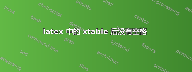 latex 中的 xtable 后没有空格