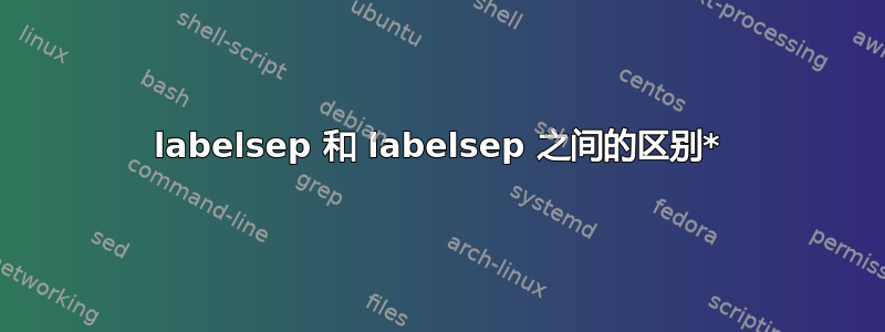 labelsep 和 labelsep 之间的区别*