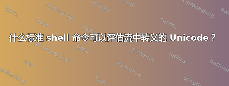 什么标准 shell 命令可以评估流中转义的 Unicode？