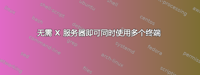 无需 X 服务器即可同时使用多个终端