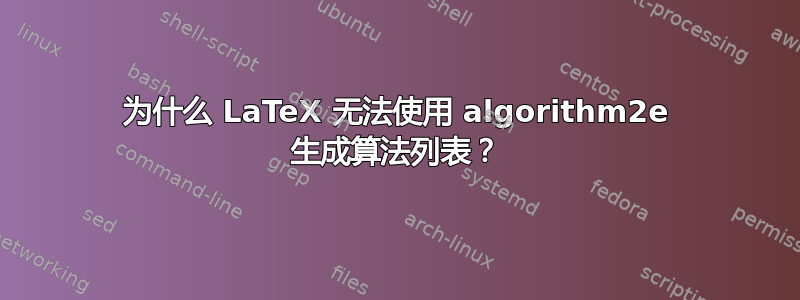 为什么 LaTeX 无法使用 algorithm2e 生成算法列表？