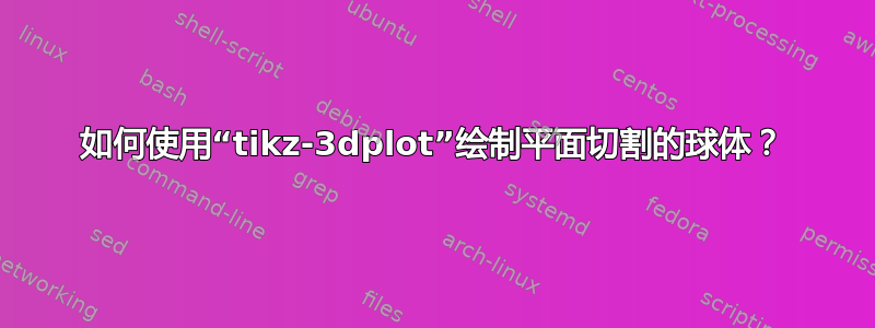 如何使用“tikz-3dplot”绘制平面切割的球体？