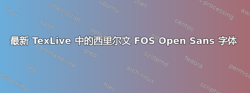 最新 TexLive 中的西里尔文 FOS Open Sans 字体