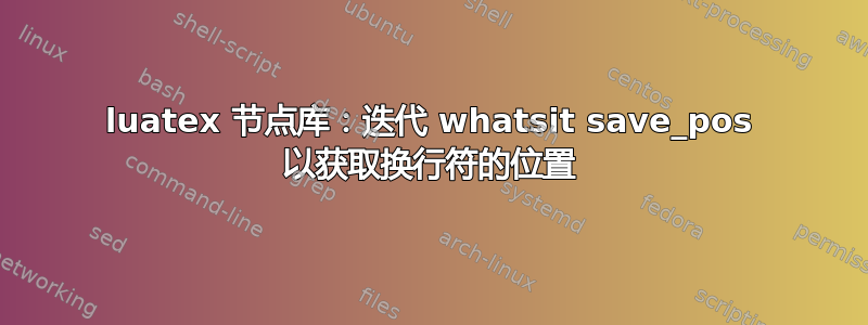 luatex 节点库：迭代 whatsit save_pos 以获取换行符的位置