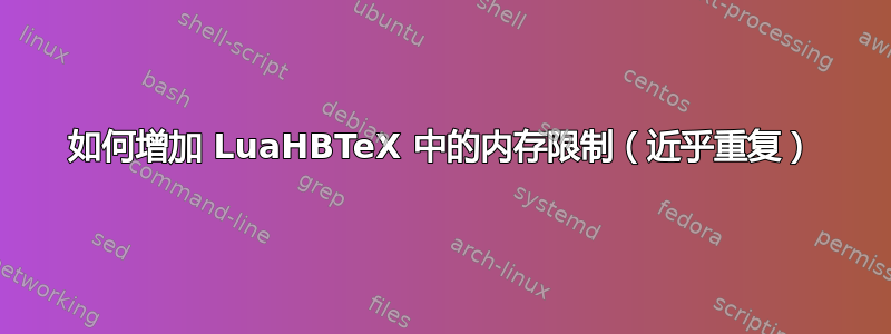 如何增加 LuaHBTeX 中的内存限制（近乎重复）