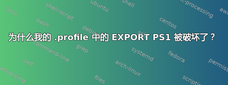 为什么我的 .profile 中的 EXPORT PS1 被破坏了？