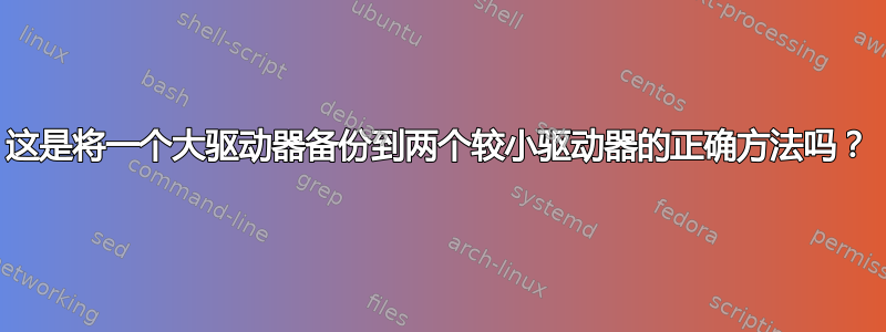 这是将一个大驱动器备份到两个较小驱动器的正确方法吗？