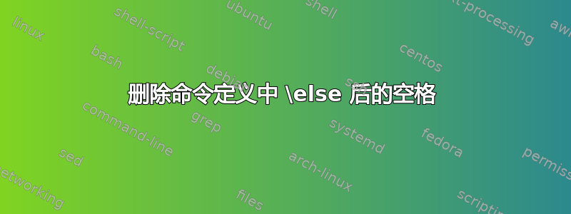 删除命令定义中 \else 后的空格